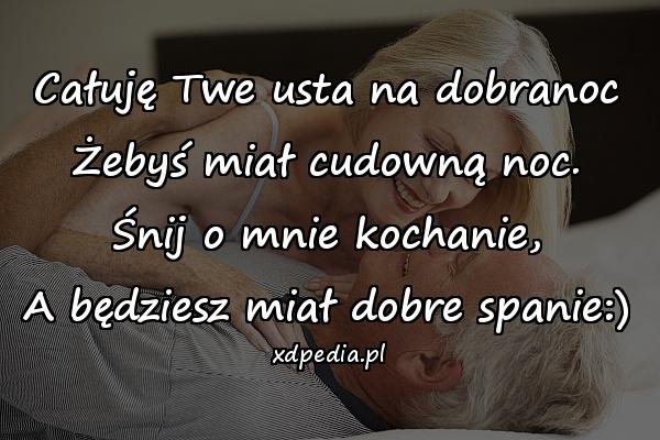 Całuję Twe usta na dobranoc
Żebyś miał cudowną noc.
Śnij o mnie kochanie,
A będziesz miał dobre spanie:)