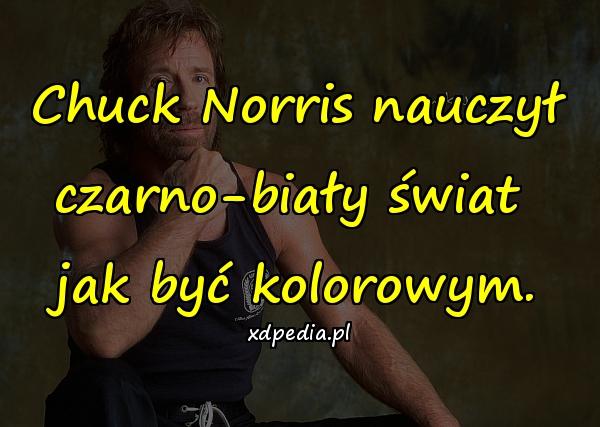 Chuck Norris nauczył czarno-biały świat jak być kolorowym.