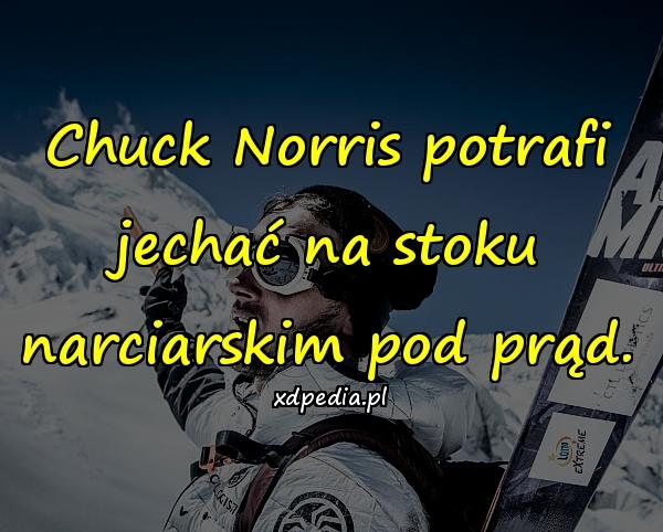 Chuck Norris potrafi jechać na stoku narciarskim pod prąd.