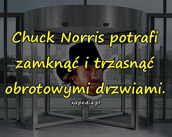 Chuck Norris potrafi zamknąć i trzasnąć obrotowymi drzwiami.