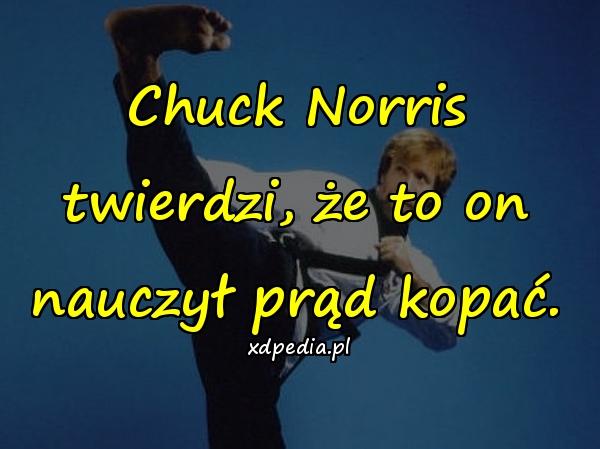 Chuck Norris twierdzi, że to on nauczył prąd kopać.