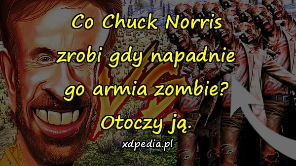 Co Chuck Norris zrobi gdy napadnie go armia zombie? Otoczy ją.