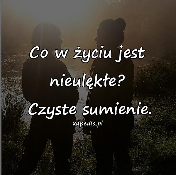 Co w życiu jest nieulękłe?
 Czyste sumienie.