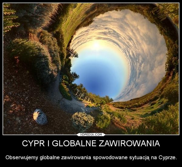 CYPR I GLOBALNE ZAWIROWANIA Obserwujemy globalne zawirowania spowodowane sytuacją na Cyprze.