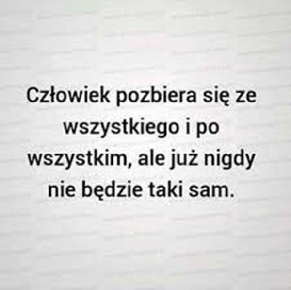 Człowiek pozbiera się ze wszystkiego
i po wszystkim, ale już nigdy nie będzie
taki sam