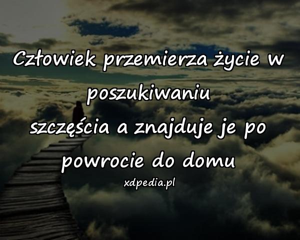 Człowiek przemierza życie w poszukiwaniu
szczęścia a znajduje je po powrocie do domu