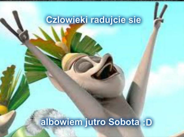 Człowieki radujcie się
albowiem jutro sobita