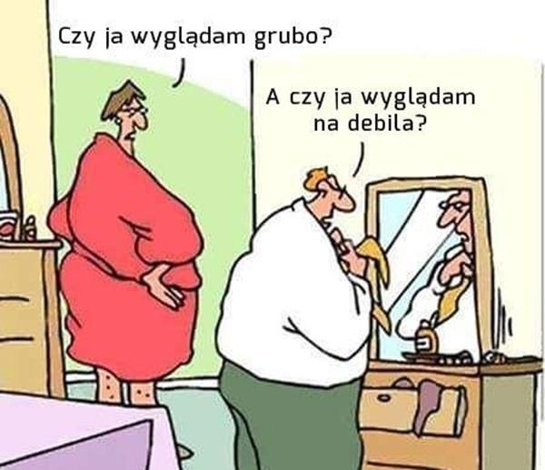 Czy ja wyglądam grubo?
a czy ja wyglądam na debila?