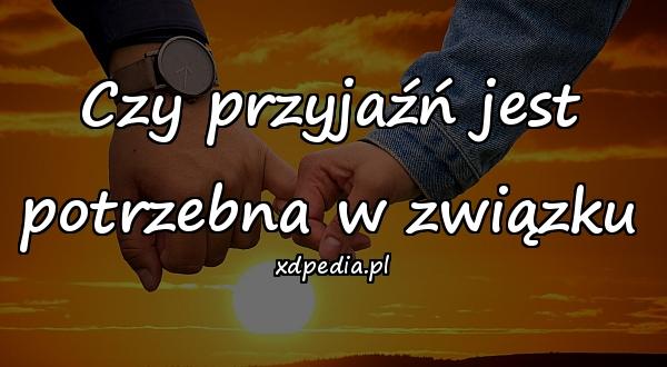 Czy przyjaźń jest potrzebna w związku