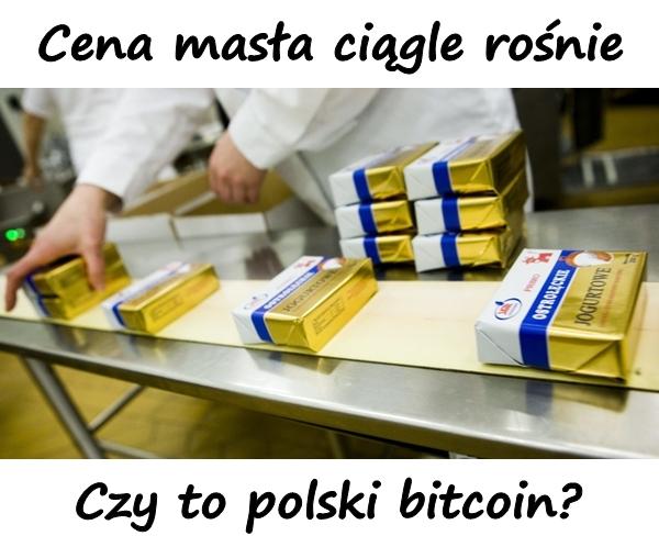Cena masła ciągle rośnie. Czy to polski bitcoin?