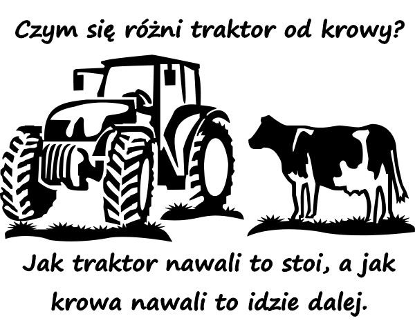 Czym się różni traktor od krowy? Jak traktor nawali to stoi, a jak krowa nawali to idzie dalej.