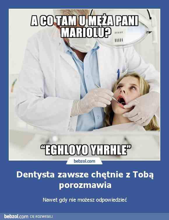Dentysta: A co ta u męża - Pani Mariolu? EGHLOYO YHRHLE! Dentysta zawsze chętnie z Tobą porozmawia. Nawet gdy nie możesz odpowiedzieć.
