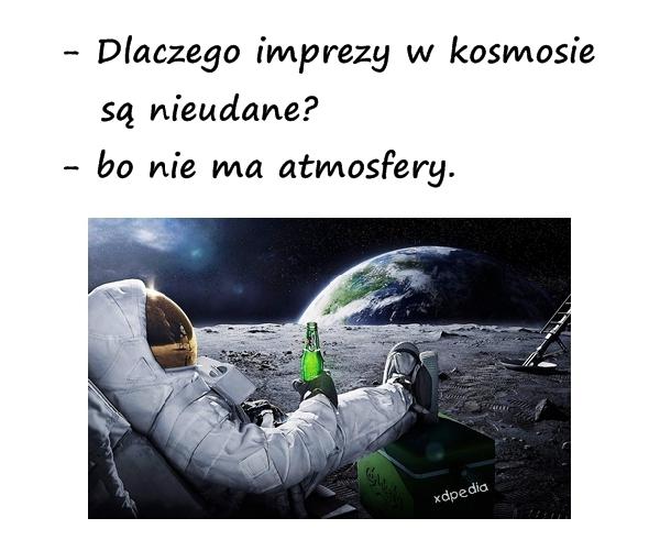 - Dlaczego imprezy w kosmosie są nieudane? - bo nie ma atmosfery.