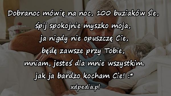 Dobranoc mówię na noc, 100 buziaków śle, 
śpij spokojnie myszko moja, 
ja nigdy nie opuszczę Cie,
będę zawsze przy Tobie, 
mniam, jesteś dla mnie wszystkim.
jak ja bardzo kocham Cie! :*