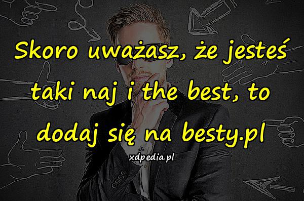 Skoro uważasz, że jesteś taki naj i the best, to dodaj się na besty.pl