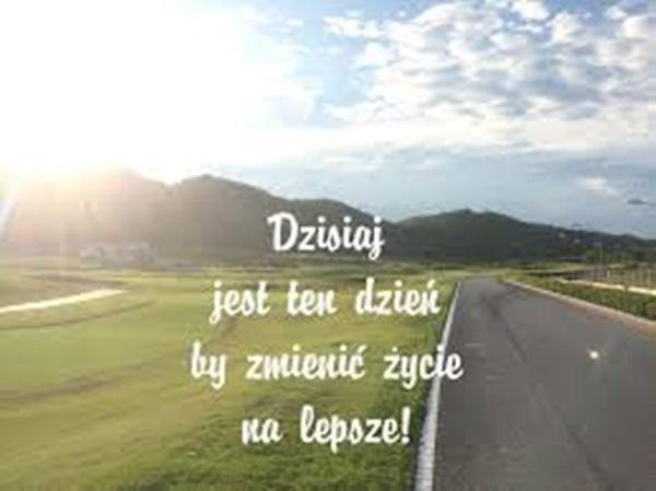 Dziś jest ten dzień
by zmienić życie 
na lepsze!