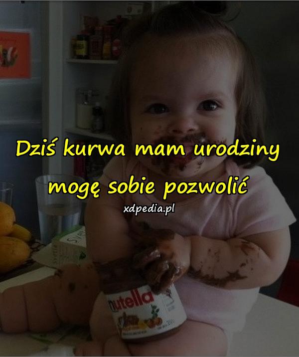 Dziś kurwa mam urodziny mogę sobie pozwolić