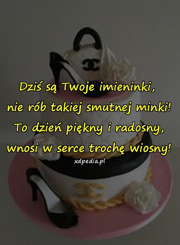 Dziś są Twoje imieninki, 
nie rób takiej smutnej minki!
To dzień piękny i radosny,
wnosi w serce trochę wiosny!