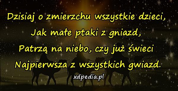 Dzisiaj o zmierzchu wszystkie dzieci, 
Jak małe ptaki z gniazd, 
Patrzą na niebo, czy już świeci 
Najpierwsza z wszystkich gwiazd.