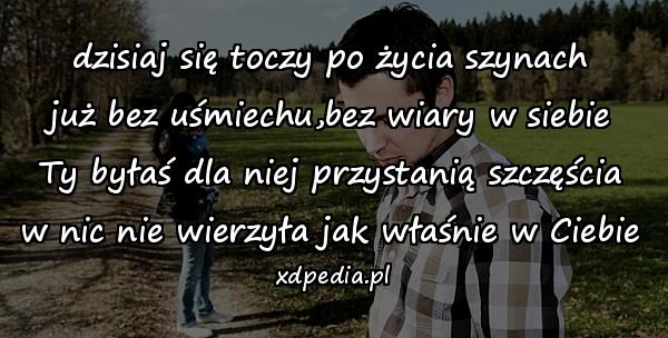 dzisiaj się toczy po życia szynach\njuż bez uśmiechu,bez wiary w siebie\nTy byłaś dla niej przystanią szczęścia\nw nic nie wierzyła jak właśnie w Ciebie