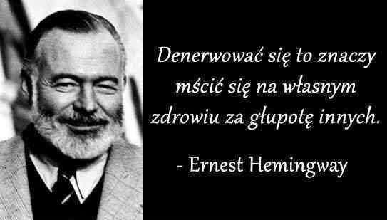 Denerwować się to znaczy mścić się na własnym zdrowiu za głupotę innych Ernest Hemingway