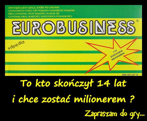 To kto skończył 14 lat i chce zostać milionerem ? Eurobusiness - Zapraszam do gry...