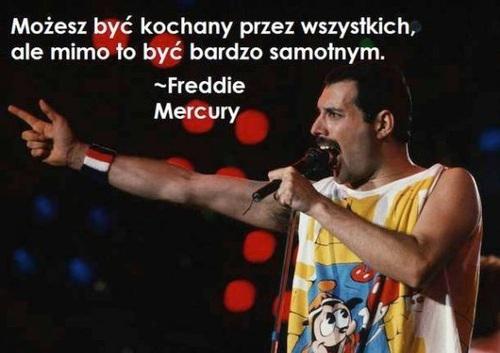 Możesz być kochanym przez wszystkich, ale mimo to być bardzo samotnym - Freddie Mercury
