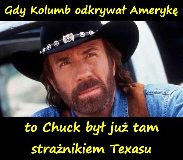 Gdy Kolumb odkrywał Amerykę, to Chuck był już tam strażnikiem Texasu.