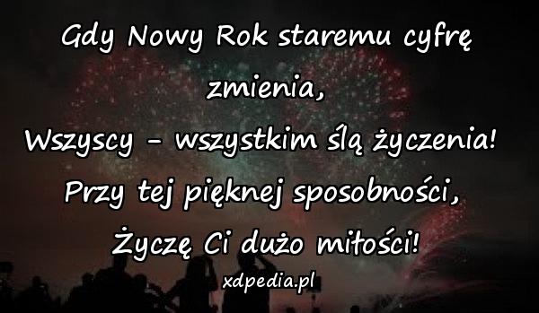 Gdy Nowy Rok staremu cyfrę zmienia,
Wszyscy - wszystkim ślą życzenia! 
Przy tej pięknej sposobności, 
Życzę Ci dużo miłości!