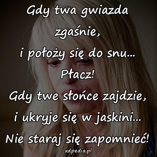 Gdy twa gwiazda zgaśnie,
i położy się do snu...
Płacz!
Gdy twe słońce zajdzie,
i ukryje się w jaskini...
Nie staraj się zapomnieć!