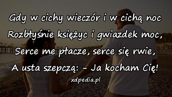 Gdy w cichy wieczór i w cichą noc
Rozbłyśnie księżyc i gwiazdek moc,
Serce me płacze, serce się rwie,
A usta szepczą: - Ja kocham Cię!