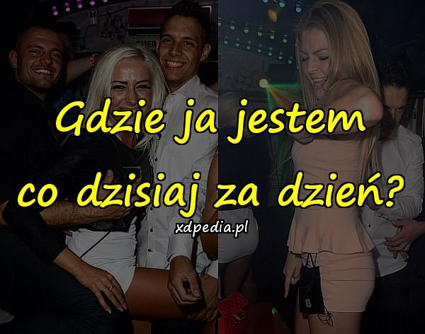 Gdzie ja jestem
co dzisiaj za dzień?