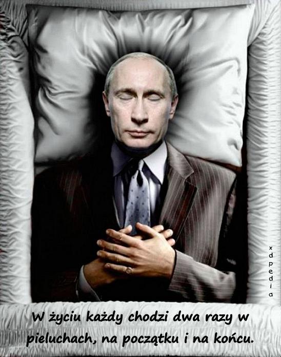 Gdzie jest towarzysz Putin? Śmierć? Choroba? W życiu każdy chodzi dwa razy w pieluchach, na początku i na końcu.