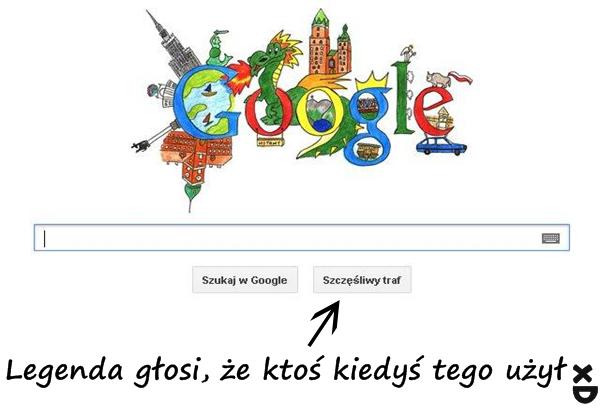 Google - szczęśliwy traf Legenda głosi, że ktoś kiedyś tego użył xD