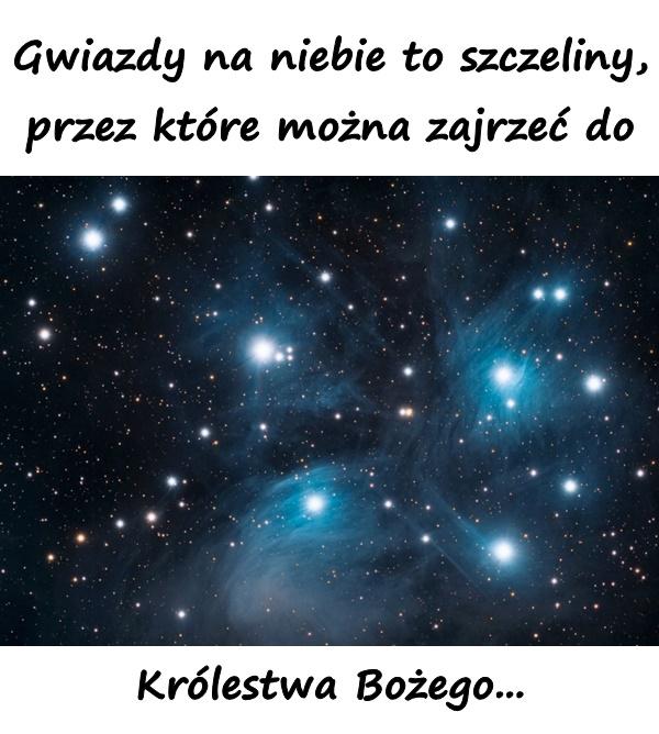 Gwiazdy na niebie to szczeliny, przez które można zajrzeć do Królestwa Bożego...