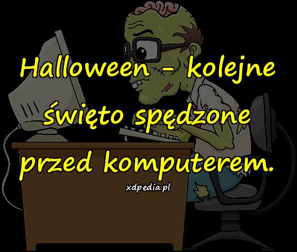 Halloween - kolejne święto spędzone przed komputerem.