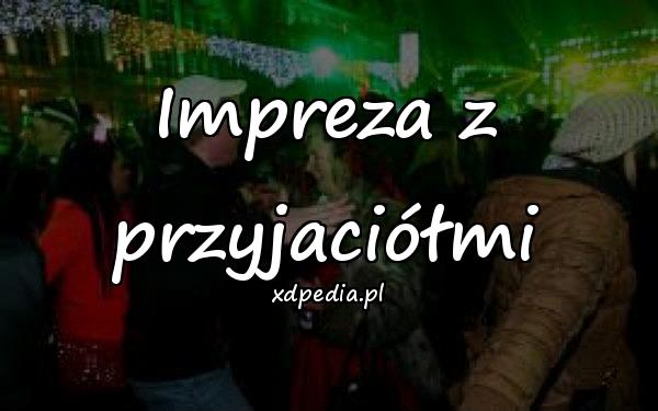 Impreza z przyjaciółmi