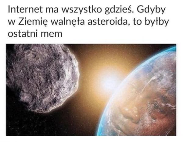 Internet ma wszystko gdzieś. Gdyby w Ziemię walnęła asteroida, to byłby ostatni mem.