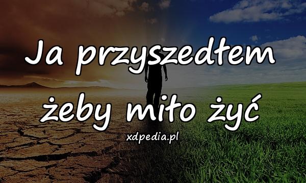 Ja przyszedłem żeby miło żyć