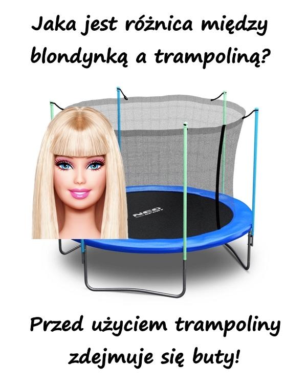 Jaka jest różnica między blondynką a trampoliną? Przed użyciem trampoliny zdejmuje się buty!