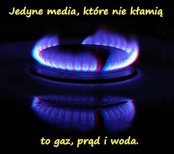 Jedyne media, które nie kłamią to gaz, prąd i woda.