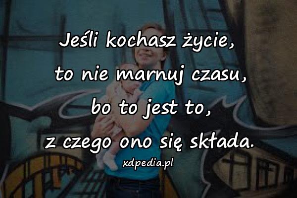 Jeśli kochasz życie,\n to nie marnuj czasu,\n bo to jest to,\n z czego ono się składa.