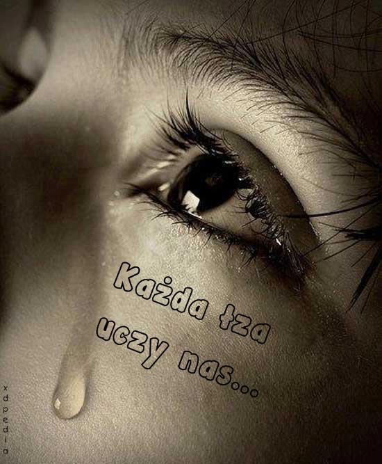 Każda łza uczy nas...