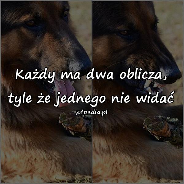 Każdy ma dwa oblicza,
tyle że jednego nie widać