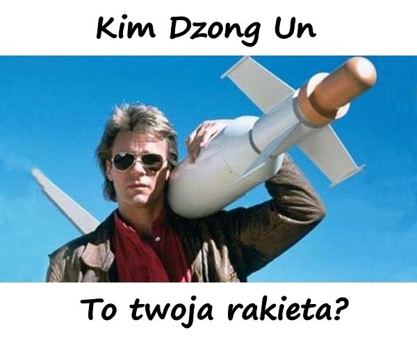 Kim Dzong Un to twoja rakieta?