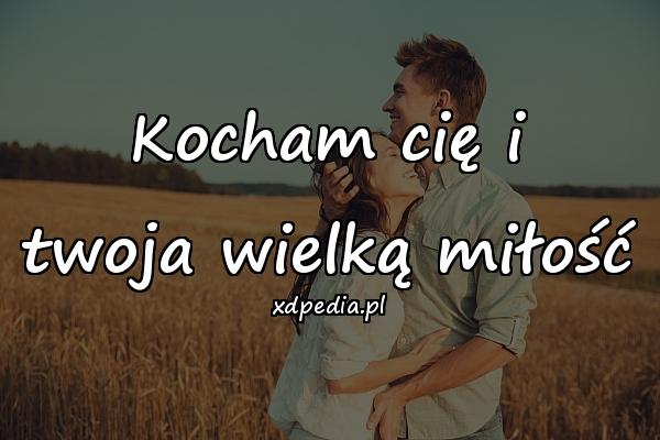 Kocham cię i twoja wielką miłość