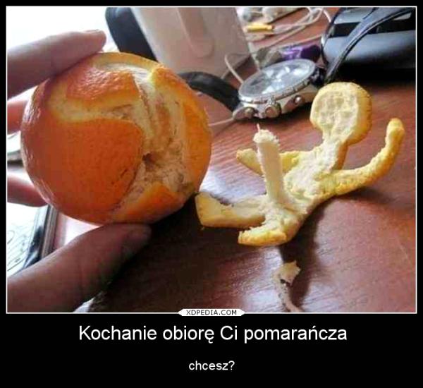Kochanie obiorę Ci pomarańcza chcesz?