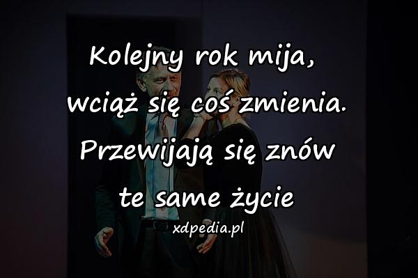 Kolejny rok mija, 
wciąż się coś zmienia.
Przewijają się znów
te same życie