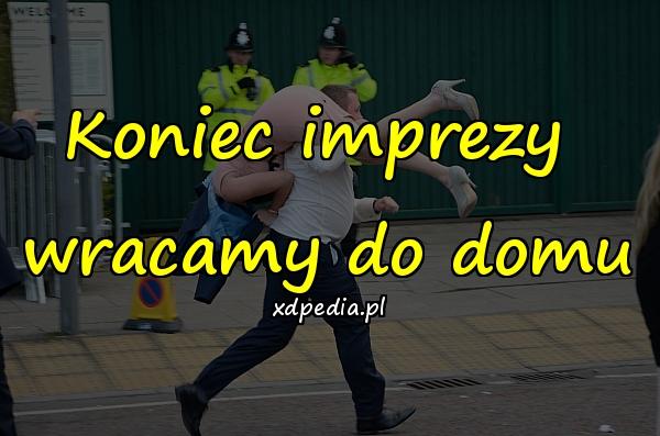 Koniec imprezy 
wracamy do domu