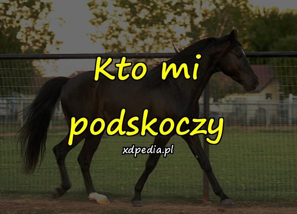 Kto mi podskoczy